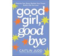 Good Girl, Goodbye: Rewrite Your Story, Reclaim Your Power, Build a Life You Love