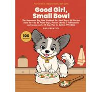 Good Girl, Small Bowl: The Homemade Dog Food Cookbook for Small Dogs: 100 Recipes Sized for 4 to 25 Pound Dogs, Portion Charts in Tablespoons and ... to Switch Off Kibble (Good Boy, Good Food)