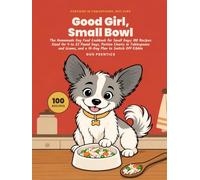Good Girl, Small Bowl: The Homemade Dog Food Cookbook for Small Dogs: 100 Recipes Sized for 4 to 25 Pound Dogs, Portion Charts in Tablespoons and ... to Switch Off Kibble (Good Boy, Good Food)