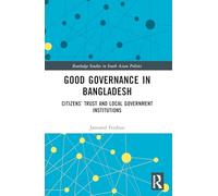 Good Governance in Bangladesh: Citizens’ Trust and Local Government Institutions (Routledge Studies in South Asian Politics)