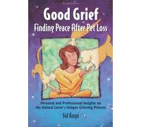 Good Grief: Finding Peace After Pet Loss: Personal and Professional Insights on the Animal Lover's Unique Grieving Process