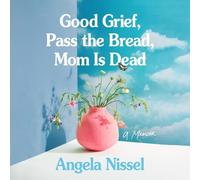 Good Grief, Pass the Bread, Mom Is Dead: A Memoir