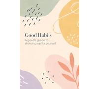 Good Habits: A gentle guide to showing up for yourself
