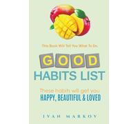 Good Habits List: These Habits Will Get You Happy, Beautiful, and Loved: This Book Will Tell You What To Do