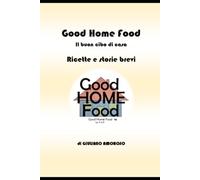 Good Home Food: Il buon cibo di casa - Ricette e storie brevi