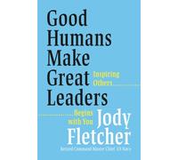 Good Humans Make Great Leaders: Inspiring Others Begins With You