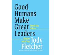 Good Humans Make Great Leaders: Inspiring Others Begins with You