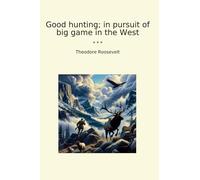 Good hunting; in pursuit of big game in the West (Classic Books)