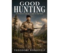 Good Hunting: In Pursuit of Big Game in the West: Unabridged and Illustrated Edition