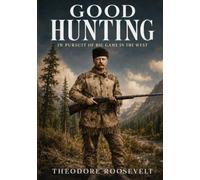 Good Hunting: In Pursuit of Big Game in the West: Unabridged and Illustrated Edition