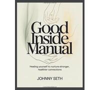 Good Inside Manual: Healing Yourself to Nurture Stronger, Healthier Connections