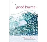 Good Karma: How to Create the Causes of Happiness and Avoid the Causes of Suffering