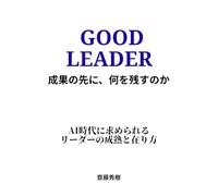 GOOD LEADER 成果の先に、何を残すのか: AI時代に求められるリーダーの成熟と在り方 (チームビルディング)