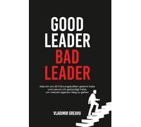 Good Leader, Bad Leader: Was ich von 20 Führungskräften gelernt habe und warum ich gekündigt habe, um meinen eigenen Weg zu gehen