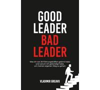 Good Leader, Bad Leader: Was ich von 20 Führungskräften gelernt habe und warum ich gekündigt habe, um meinen eigenen Weg zu gehen