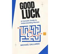 Good Luck: A Comedic Guide to Understanding Women: How to Listen Better, Laugh at Ourselves, and Keep Learning the Person in Front of Us