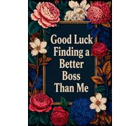 Good Luck Finding a Better Boss Than Me: 110 Pages, 6x9 Funny Boss Appreciation Lined Journal, Farewell & Thank You Gift for Managers, Leaders & Supervisors