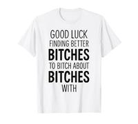 Good Luck Finding Better Bitches To Bitch About Bitches with Camiseta