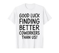 Good Luck Finding Better Coworkers Than Us Camiseta