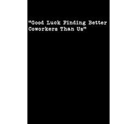 Good Luck Finding Better Coworkers Than Us: Lined Notebook, 120 Pages