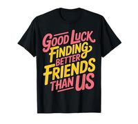 Good Luck Finding Better Friends Than Us Despedida |- Camiseta