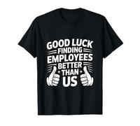 Good Luck Finding Employees Better Than Us Camiseta