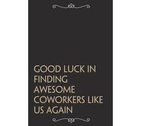Good Luck In Finding Awesome Coworkers Like Us Again: Funny Gag Gift Notebook For Office, Workplace, College, Teamwork, Christmas, Birthday, Valentine's Day (6"x9" ;100 pages)