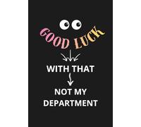 Good Luck With That - Not My Department: Funny Notebook For Work, Office Humor For Sarcastic Friends