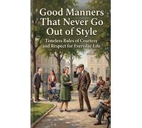 Good Manners That Never Go Out of Style: Timeless Rules of Courtesy and Respect for Everyday Life