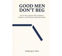Good Men Don't Beg: How to Talk to Women With Confidence, Kindness, and Self-Respect (Stop Being Nice) (The Good Men Series)