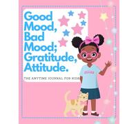 Good Mood, Bad Mood; Gratitude, Attitude. The Anytime Journal for Kids: Jillian
