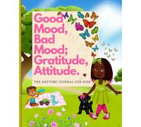 Good Mood, Bad Mood; Gratitude, Attitude The Anytime Journal for Kids: Maya, Tristan, & Nyla
