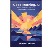 Good Morning, AI: Wake Up to the Future of Technology & Humanity