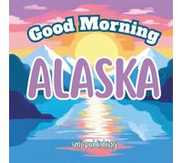 Good Morning Alaska: A Children's Educational Geography, History and Travel Book (Good Morning States)