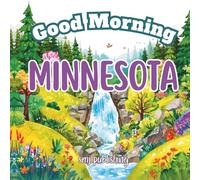 Good Morning Minnesota: A Fun and Educational Children’s Book About Minnesota’s Cities, Lakes, and History (Good Morning States)