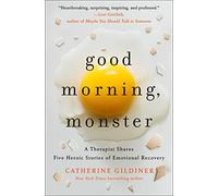 Good Morning, Monster: A Therapist Shares Five Heroic Stories of Emotional Recovery