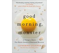 Good Morning, Monster: A Therapist Shares Five Heroic Stories of Emotional Recovery
