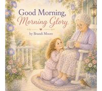 Good Morning, Morning Glory: A Sweet Story of Morning Magic and a Grandmother’s Love