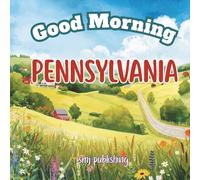 Good Morning Pennsylvania: A Fun and Educational Children’s Book About Pennsylvania’s Cities, History, and Landmarks (Good Morning States)