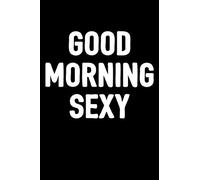 Good Morning Sexy: Blank Lined Journal To Write In / Romantic Diary Gift For Girls, Boys, Men & Women / 6x9 Notebook With 100 Pages / Unique Composition Book