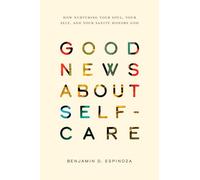 Good News About Self-Care: How Nurturing Your Soul, Your Self, and Your Sanity Honors God