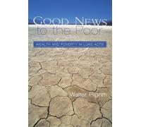 Good News to the Poor: Wealth and Poverty in Luke - Acts