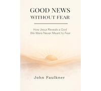GOOD NEWS WITHOUT FEAR: How Jesus Reveals a God We Were Never Meant To Fear