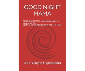 GOOD NIGHT MAMA: GOOD NIGHT MAMA: …appreciating mother’s love and sacrifice 68 KEY EMOTIONAL MOMENTS WITH MY MOM