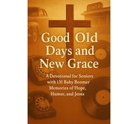 Good Old Days and New Grace: A Devotional for Seniors with 131 Baby Boomer Memories of Hope, Humor, and Jesus