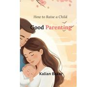 Good parenting: : How to Raise a Child