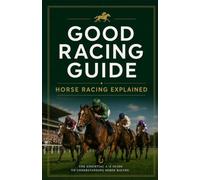 Good Racing Guide - Horse Racing Gloassary: The Definitive Guide To Over 250 Essential Horse Racing Terms
