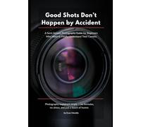 Good Shots Don’t Happen by Accident: A Semi-Serious Photography Guide for Beginners Who Want to Finally Understand Their Camera