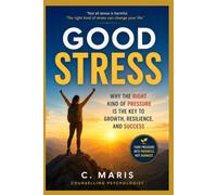 GOOD STRESS: Why the Right Kind of Pressure Is the Key to Growth, Resilience, and Success
