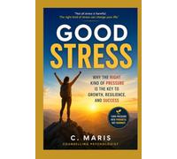 GOOD STRESS: Why the Right Kind of Pressure Is the Key to Growth, Resilience, and Success